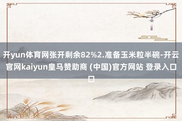 开yun体育网张开剩余82%2.准备玉米粒半碗-开云官网kaiyun皇马赞助商 (中国)官方网站 登录入口